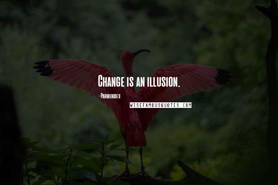 Parmenides Quotes: Change is an illusion.