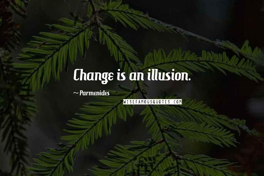 Parmenides Quotes: Change is an illusion.