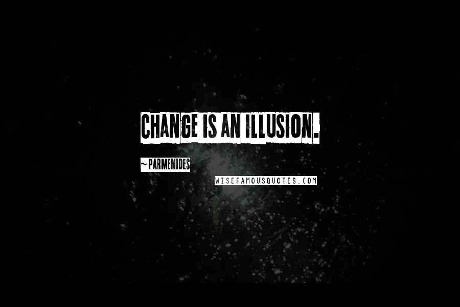 Parmenides Quotes: Change is an illusion.