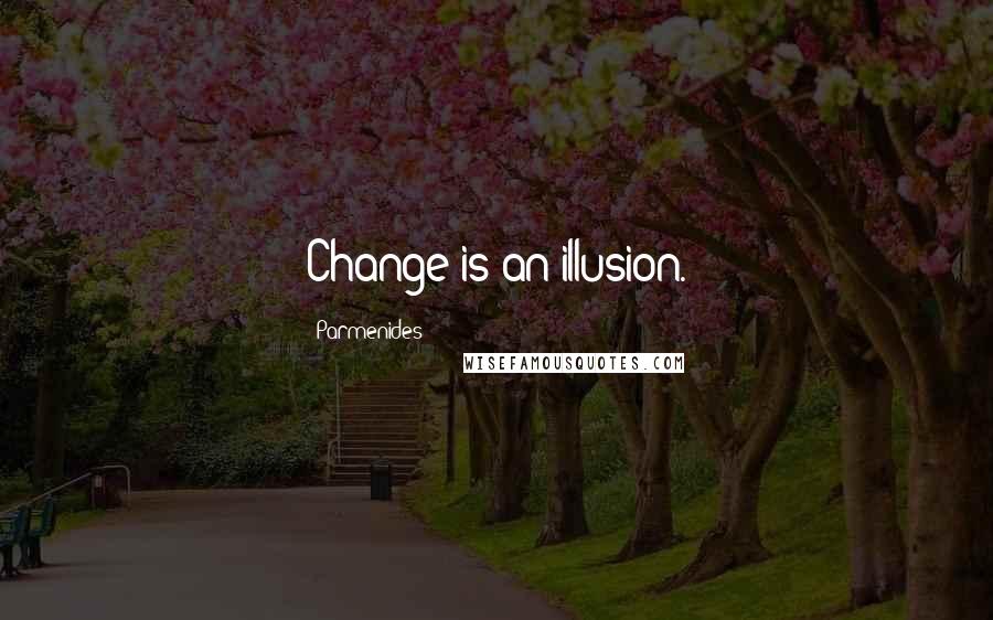 Parmenides Quotes: Change is an illusion.