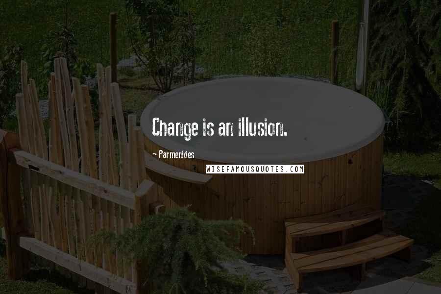Parmenides Quotes: Change is an illusion.