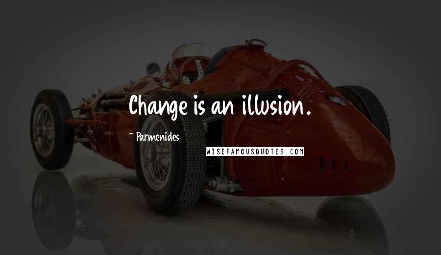 Parmenides Quotes: Change is an illusion.
