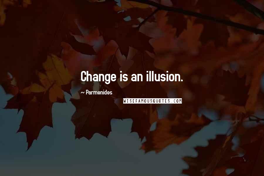 Parmenides Quotes: Change is an illusion.