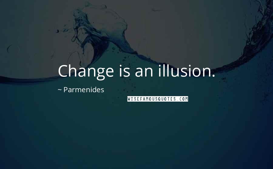 Parmenides Quotes: Change is an illusion.