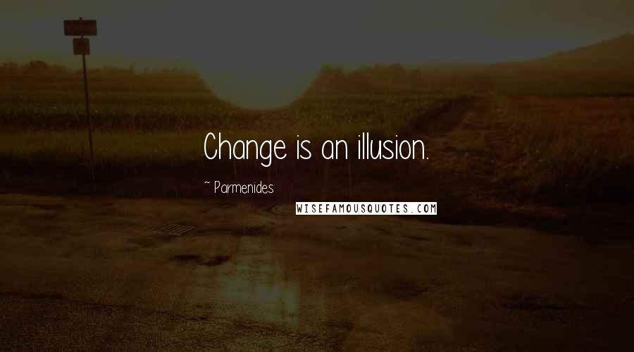 Parmenides Quotes: Change is an illusion.