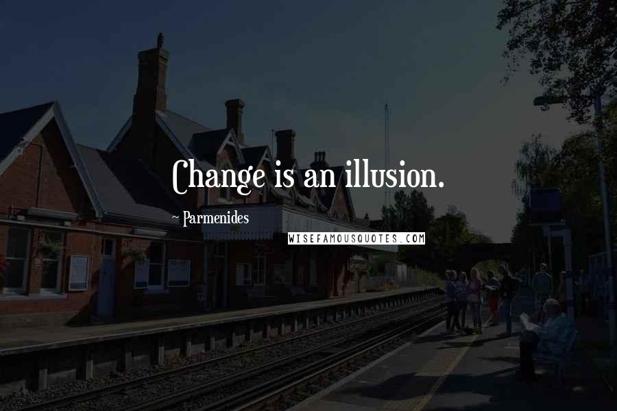 Parmenides Quotes: Change is an illusion.