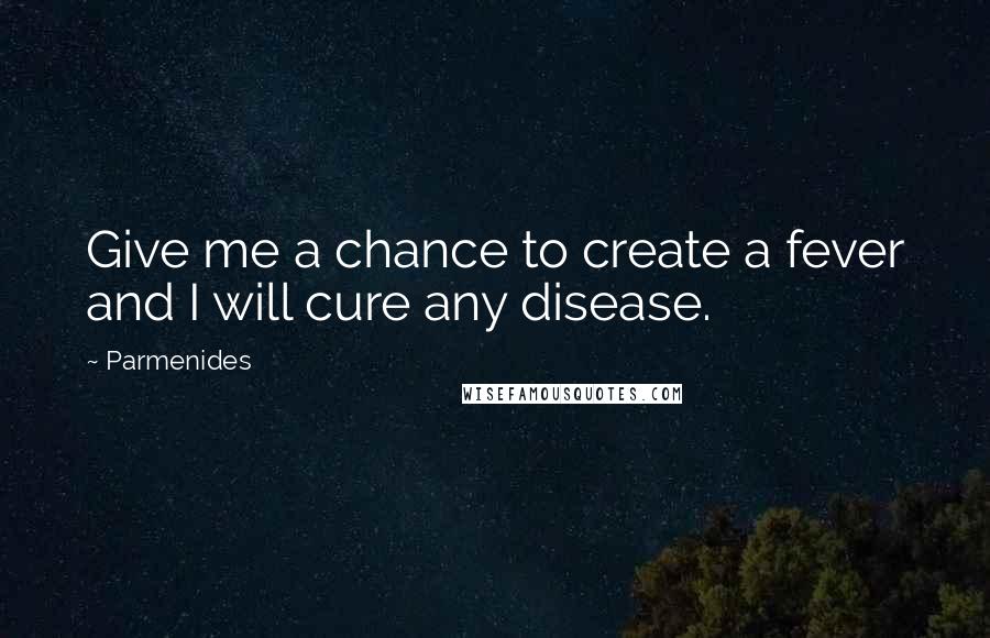 Parmenides Quotes: Give me a chance to create a fever and I will cure any disease.