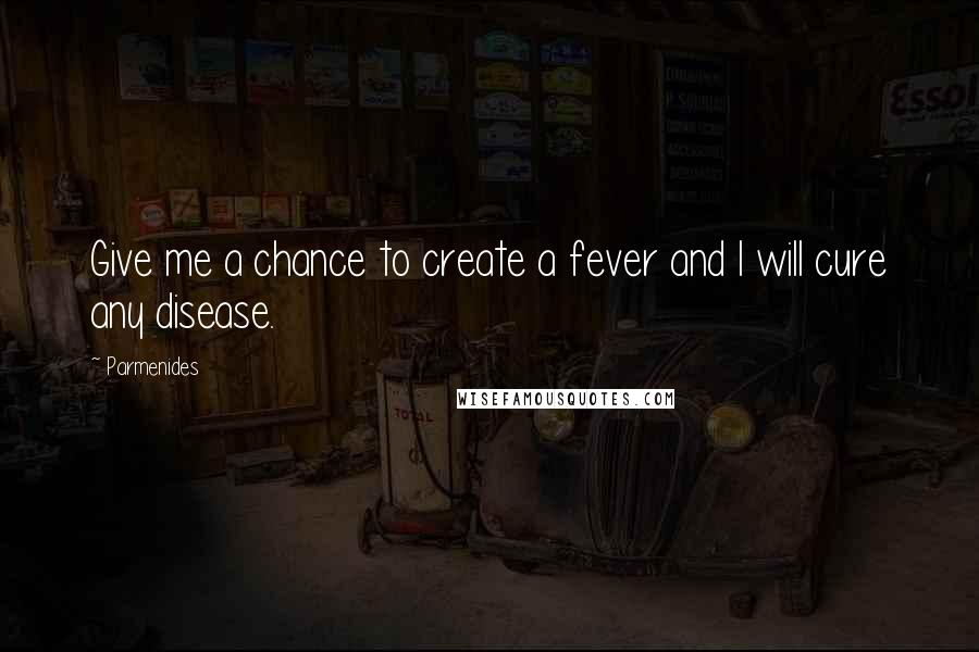 Parmenides Quotes: Give me a chance to create a fever and I will cure any disease.