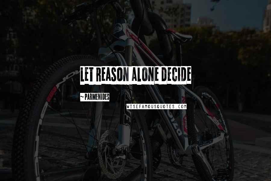 Parmenides Quotes: Let reason alone decide