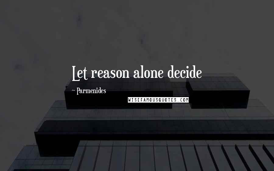 Parmenides Quotes: Let reason alone decide