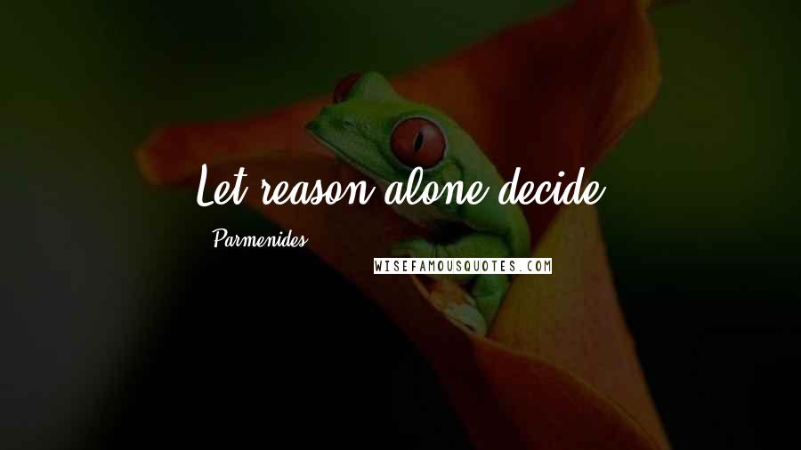 Parmenides Quotes: Let reason alone decide
