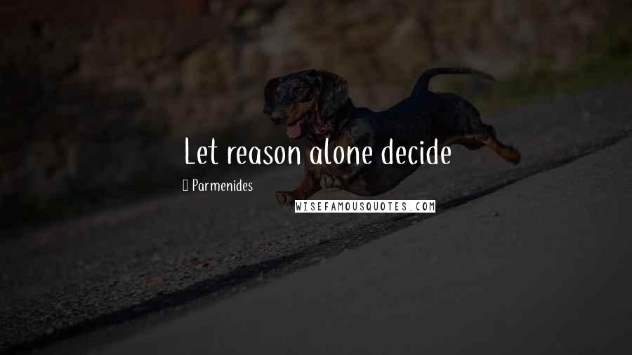 Parmenides Quotes: Let reason alone decide