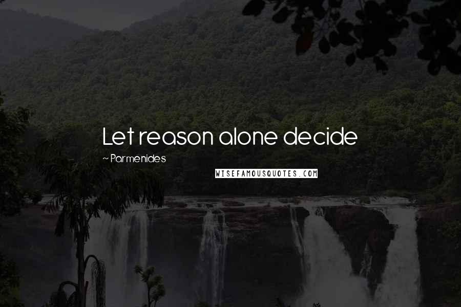 Parmenides Quotes: Let reason alone decide