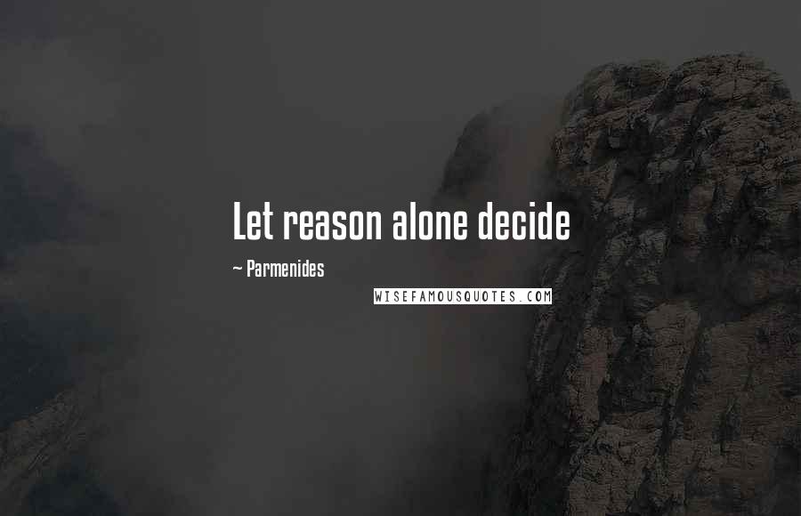 Parmenides Quotes: Let reason alone decide