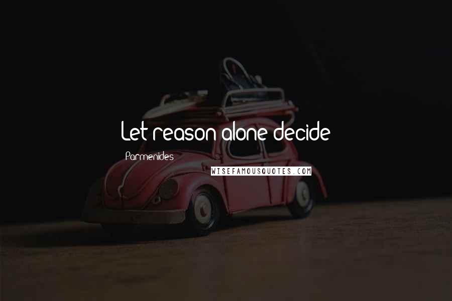 Parmenides Quotes: Let reason alone decide