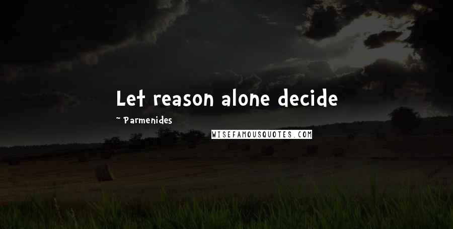 Parmenides Quotes: Let reason alone decide
