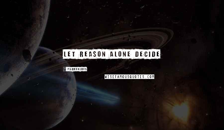Parmenides Quotes: Let reason alone decide