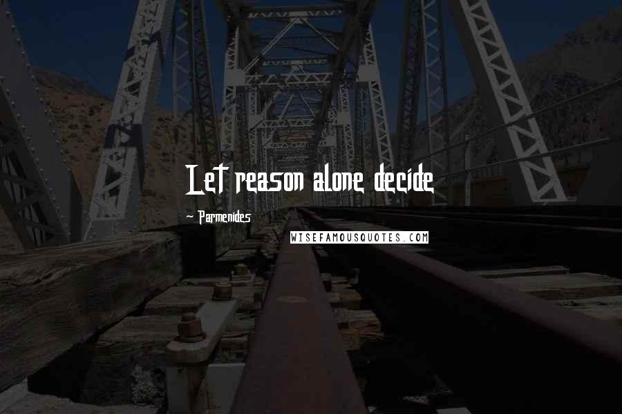 Parmenides Quotes: Let reason alone decide