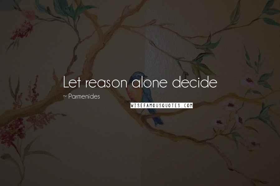 Parmenides Quotes: Let reason alone decide