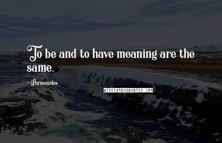 Parmenides Quotes: To be and to have meaning are the same.