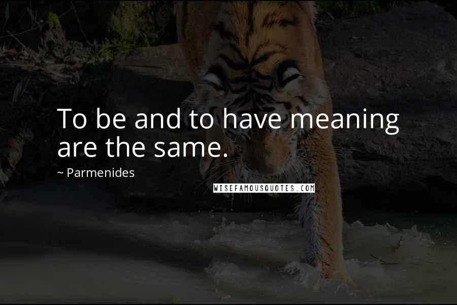 Parmenides Quotes: To be and to have meaning are the same.