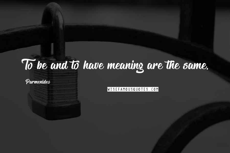 Parmenides Quotes: To be and to have meaning are the same.