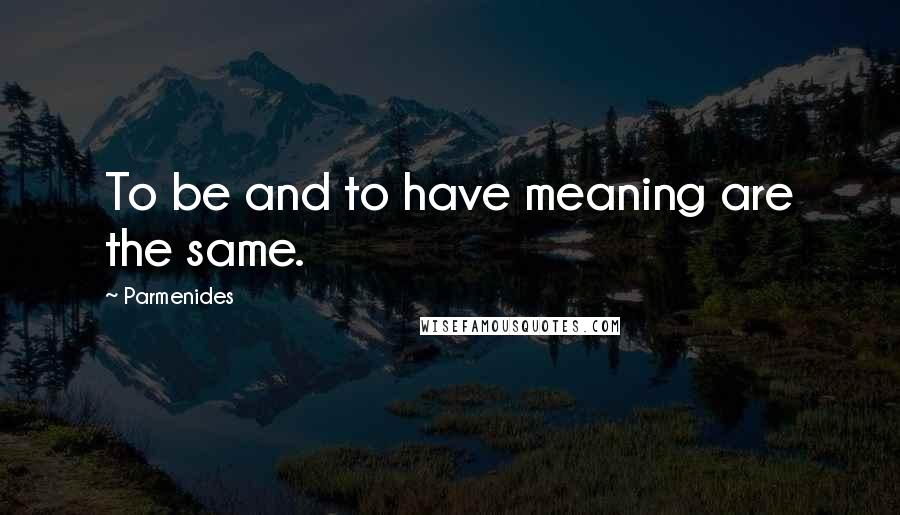 Parmenides Quotes: To be and to have meaning are the same.