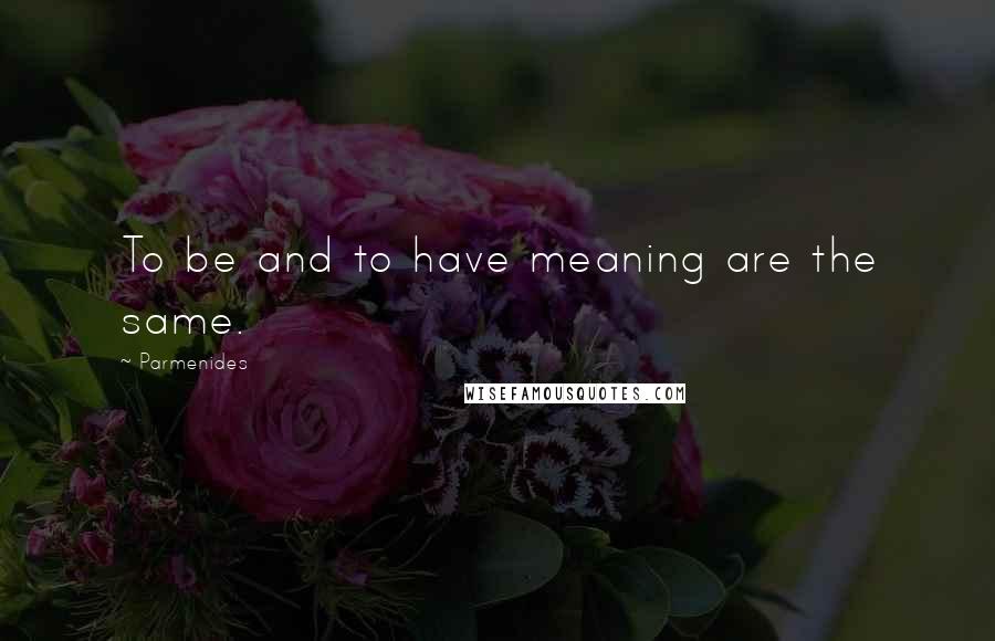 Parmenides Quotes: To be and to have meaning are the same.