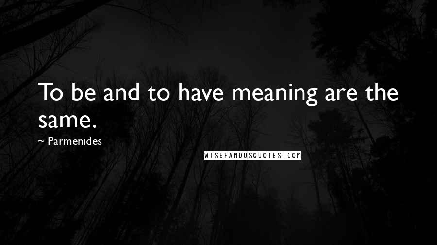 Parmenides Quotes: To be and to have meaning are the same.