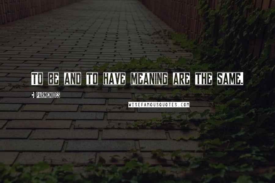 Parmenides Quotes: To be and to have meaning are the same.