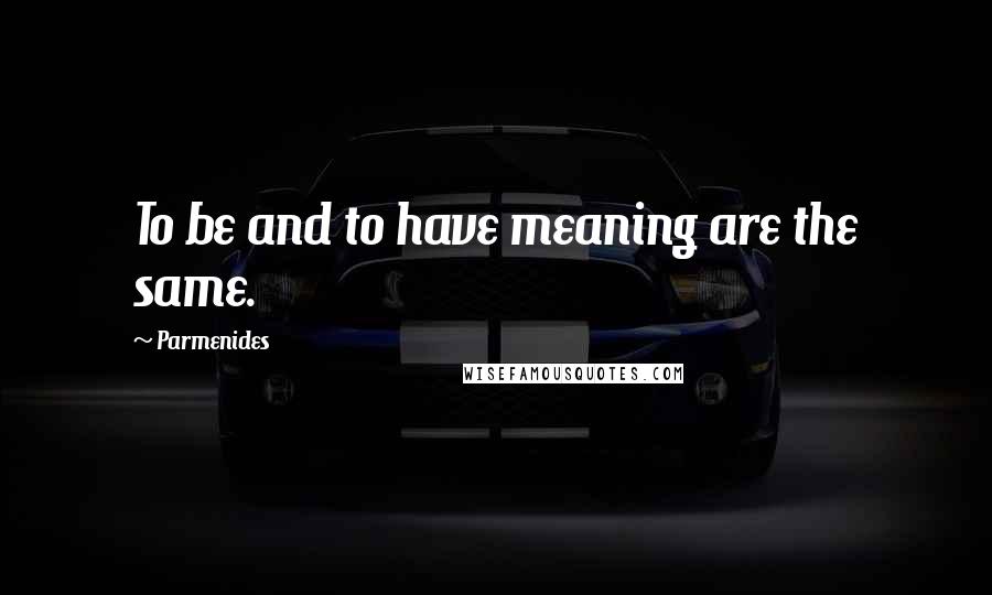 Parmenides Quotes: To be and to have meaning are the same.