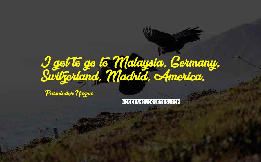 Parminder Nagra Quotes: I got to go to Malaysia, Germany, Switzerland, Madrid, America.