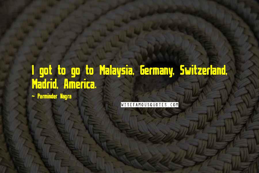 Parminder Nagra Quotes: I got to go to Malaysia, Germany, Switzerland, Madrid, America.