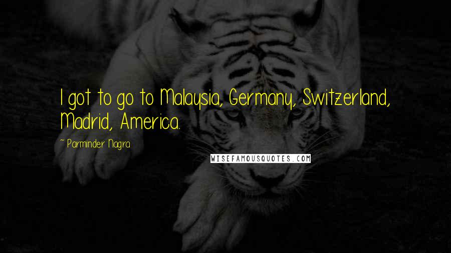 Parminder Nagra Quotes: I got to go to Malaysia, Germany, Switzerland, Madrid, America.