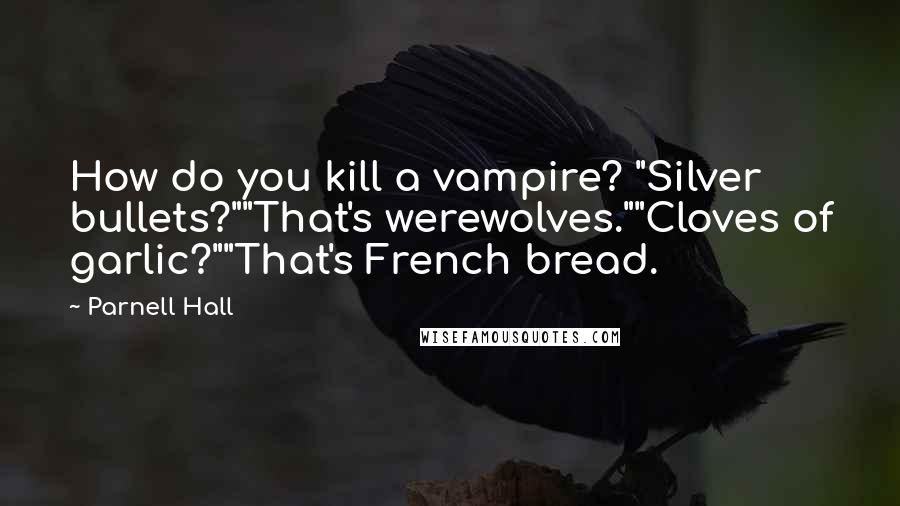 Parnell Hall Quotes: How do you kill a vampire? "Silver bullets?""That's werewolves.""Cloves of garlic?""That's French bread.