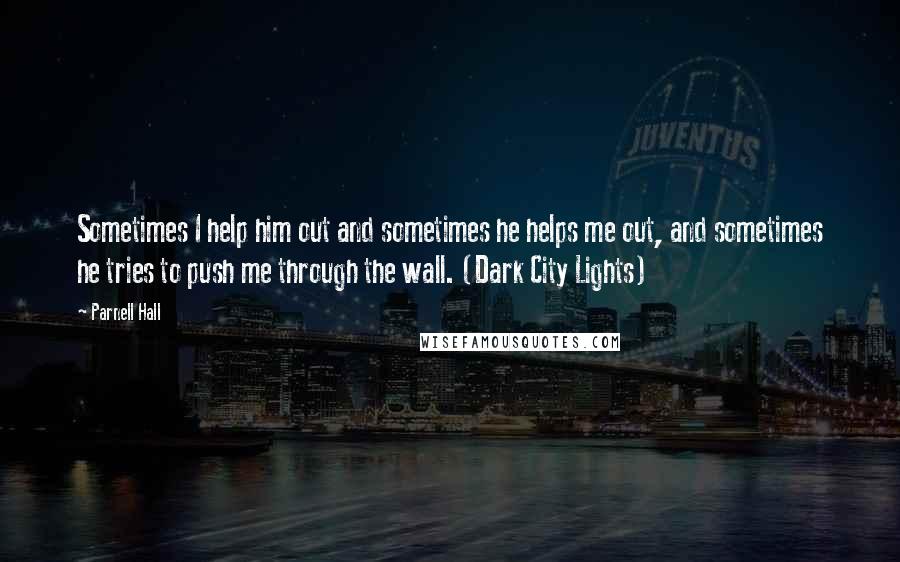 Parnell Hall Quotes: Sometimes I help him out and sometimes he helps me out, and sometimes he tries to push me through the wall. (Dark City Lights)