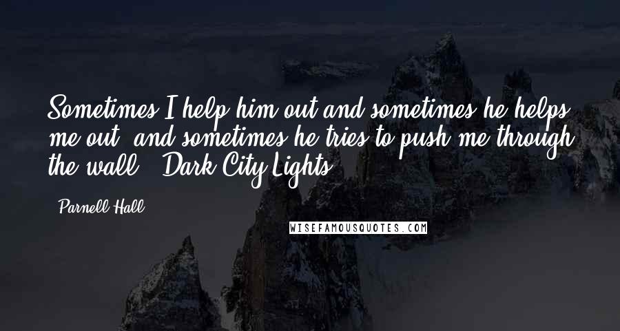 Parnell Hall Quotes: Sometimes I help him out and sometimes he helps me out, and sometimes he tries to push me through the wall. (Dark City Lights)