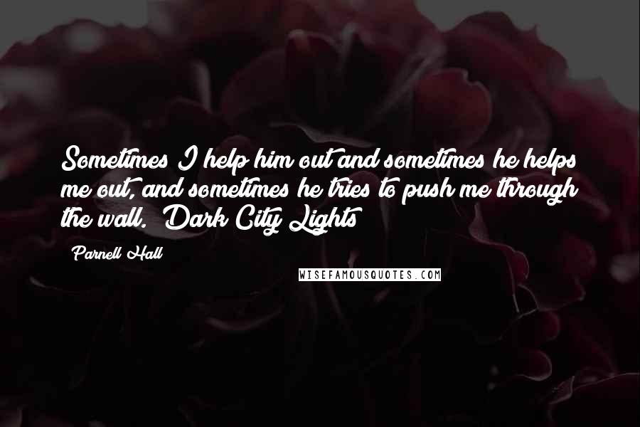 Parnell Hall Quotes: Sometimes I help him out and sometimes he helps me out, and sometimes he tries to push me through the wall. (Dark City Lights)