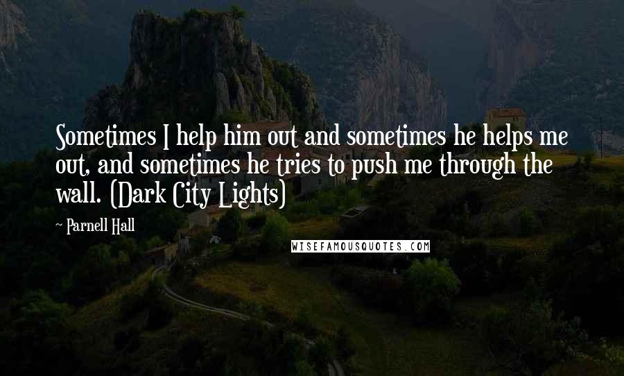 Parnell Hall Quotes: Sometimes I help him out and sometimes he helps me out, and sometimes he tries to push me through the wall. (Dark City Lights)