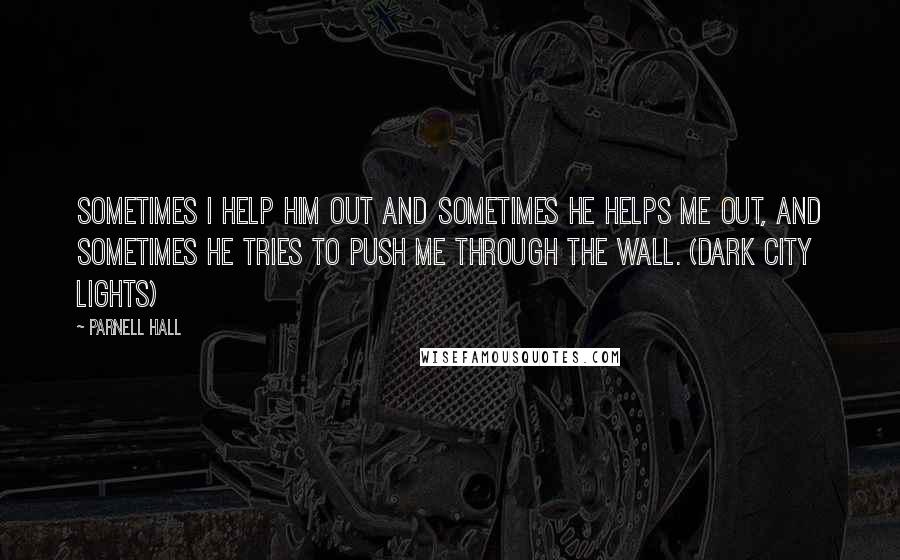 Parnell Hall Quotes: Sometimes I help him out and sometimes he helps me out, and sometimes he tries to push me through the wall. (Dark City Lights)