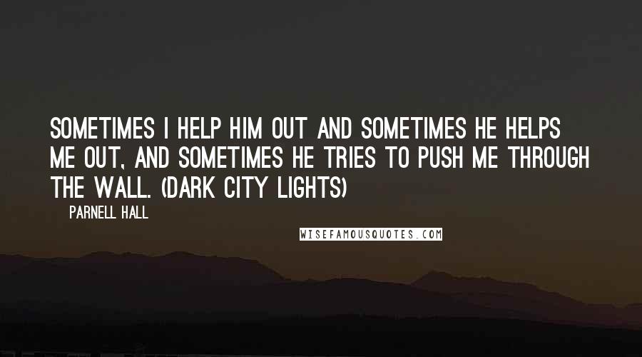 Parnell Hall Quotes: Sometimes I help him out and sometimes he helps me out, and sometimes he tries to push me through the wall. (Dark City Lights)