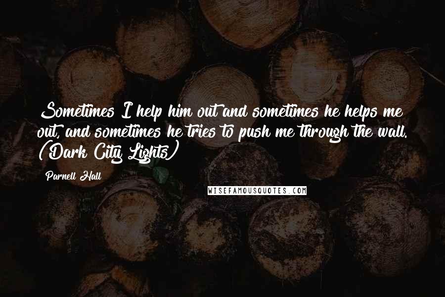 Parnell Hall Quotes: Sometimes I help him out and sometimes he helps me out, and sometimes he tries to push me through the wall. (Dark City Lights)