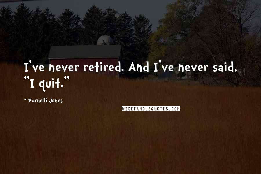 Parnelli Jones Quotes: I've never retired. And I've never said, "I quit."