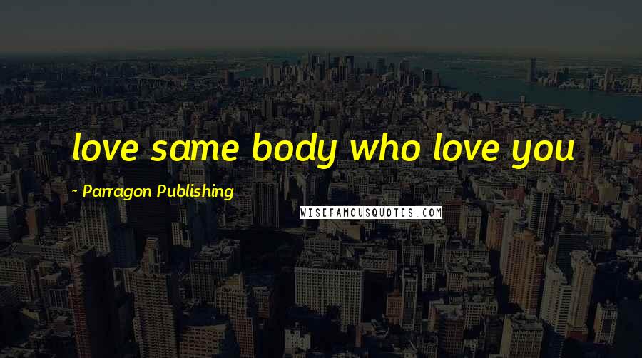 Parragon Publishing Quotes: love same body who love you