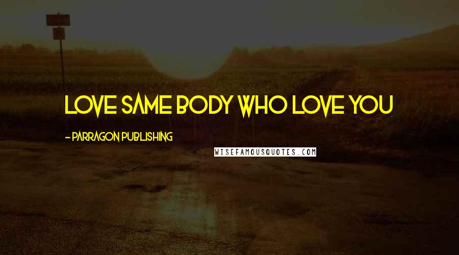 Parragon Publishing Quotes: love same body who love you