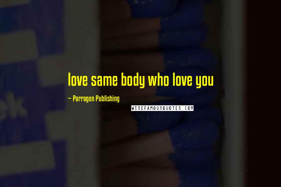 Parragon Publishing Quotes: love same body who love you