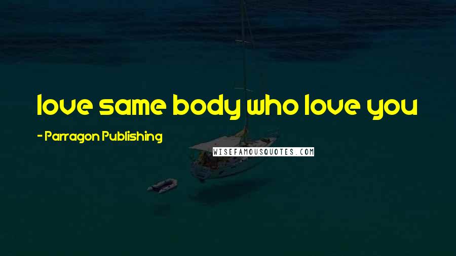 Parragon Publishing Quotes: love same body who love you