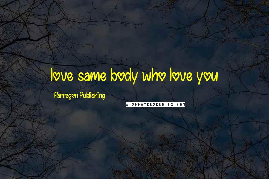 Parragon Publishing Quotes: love same body who love you