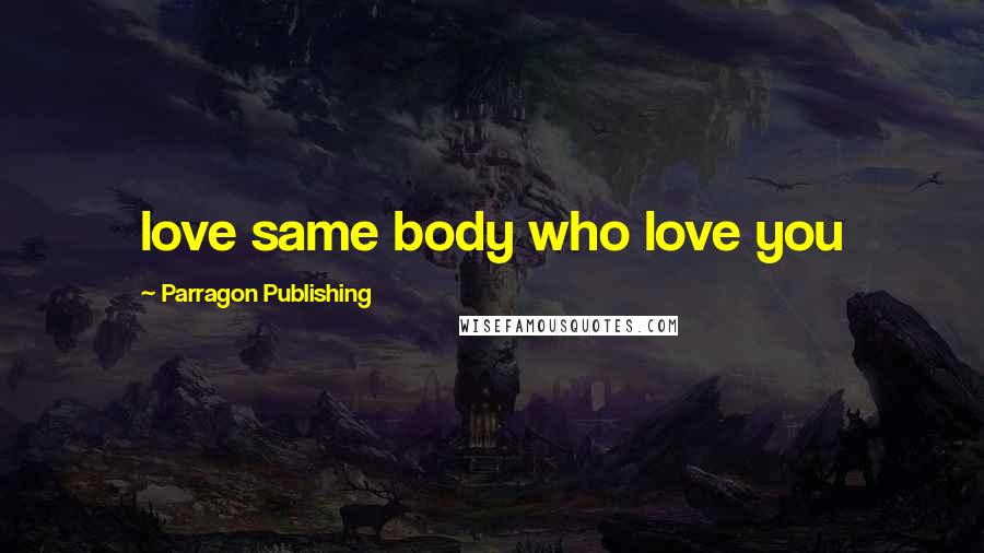 Parragon Publishing Quotes: love same body who love you