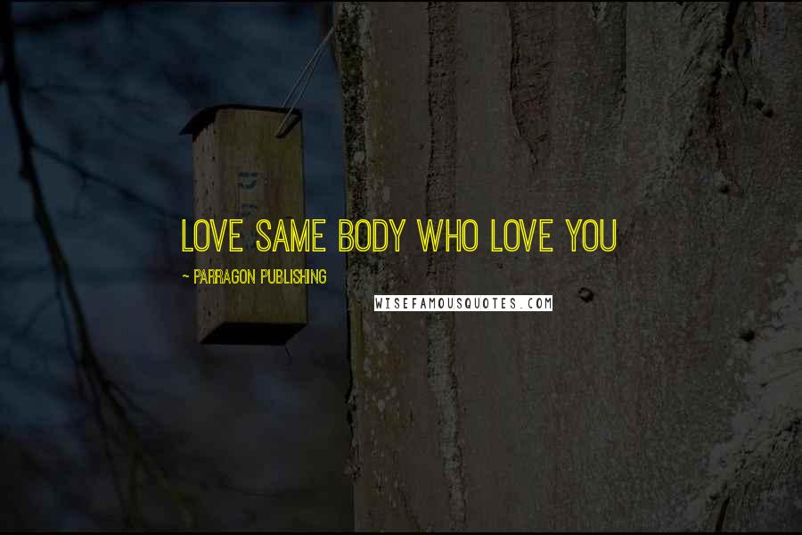 Parragon Publishing Quotes: love same body who love you